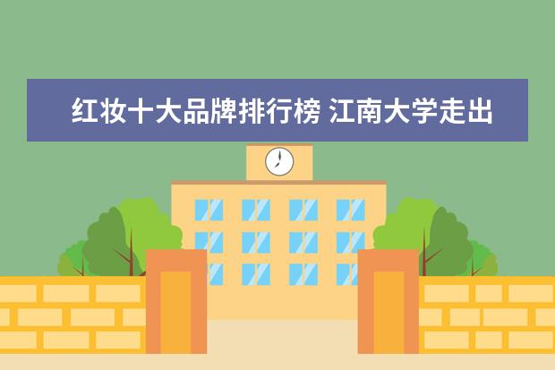 红妆十大品牌排行榜 江南大学走出过哪些名人?