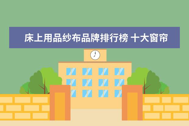 床上用品纱布品牌排行榜 十大窗帘品牌的有哪些