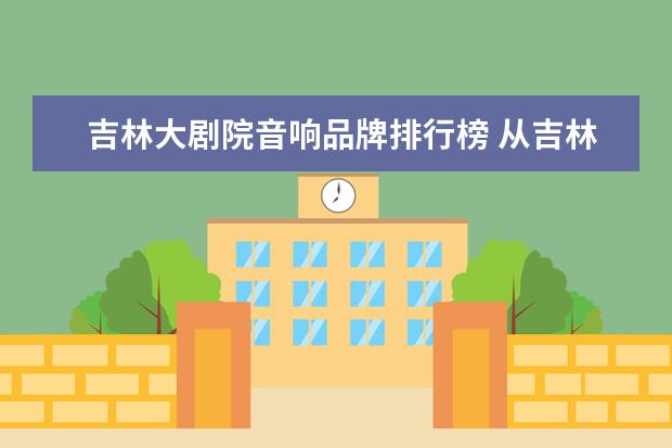 吉林大剧院音响品牌排行榜 从吉林市江南菜市场到吉林市人民大剧院公交车怎么坐...