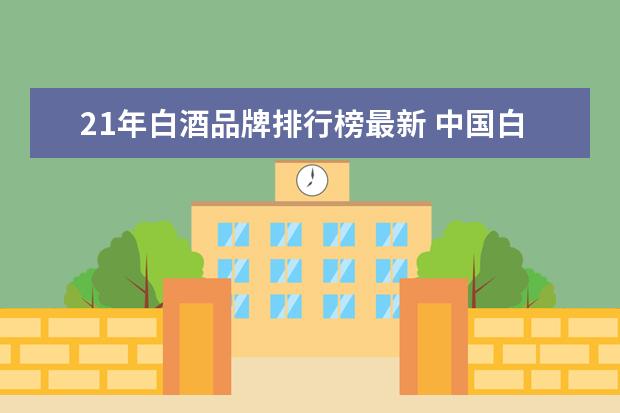 21年白酒品牌排行榜最新 中国白酒品牌前100名