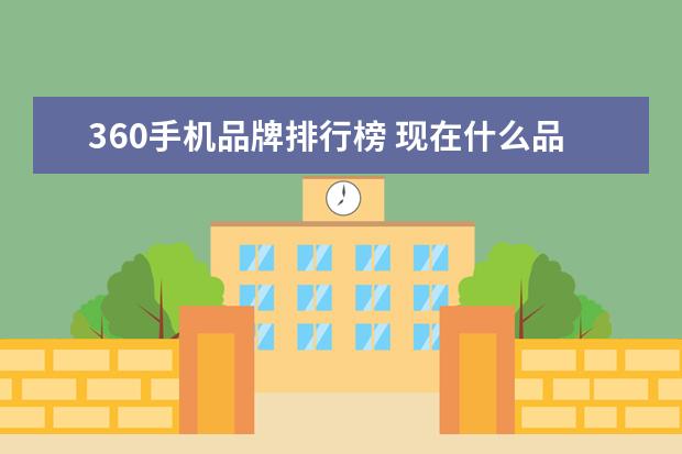 360手机品牌排行榜 现在什么品牌的手机好用