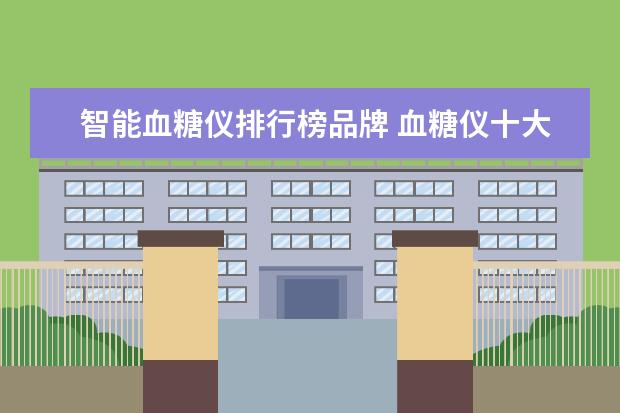 智能血糖仪排行榜品牌 血糖仪十大名牌有哪些?