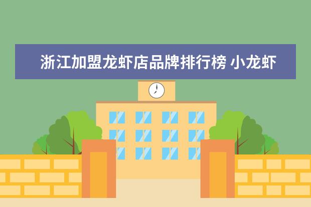 浙江加盟龙虾店品牌排行榜 小龙虾加盟哪个好,有人加盟过的给点建议?