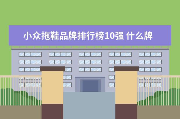 小众拖鞋品牌排行榜10强 什么牌子的沙滩拖鞋好?沙滩拖鞋十大品牌排行榜推荐(...