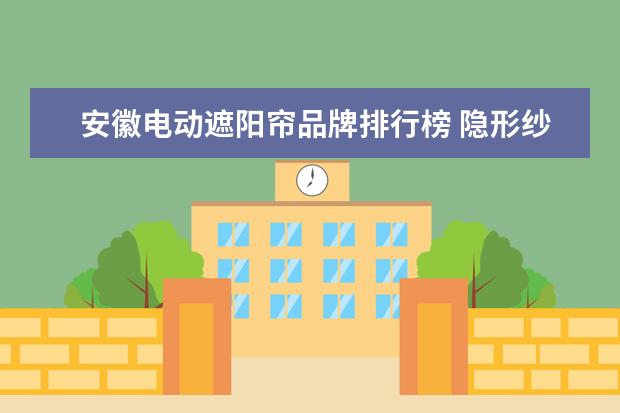 安徽电动遮阳帘品牌排行榜 隐形纱窗什么牌子好