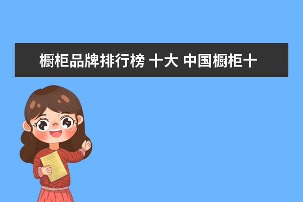 橱柜品牌排行榜 十大 中国橱柜十大品牌是哪些?