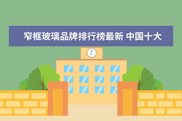 窄框玻璃品牌排行榜最新 中国十大断桥铝门窗品牌排行榜上有哪些