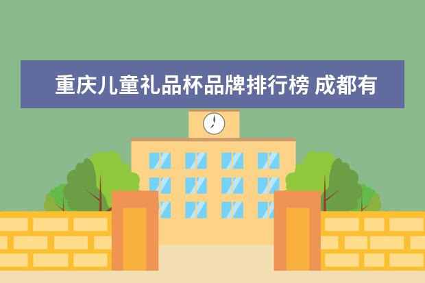 重庆儿童礼品杯品牌排行榜 成都有哪些特色小吃?