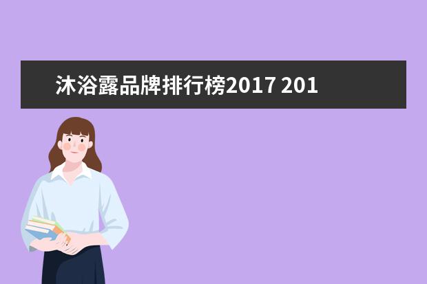 沐浴露品牌排行榜2017 2017日本男士沐浴露有哪些?2017进口男士沐浴露排行...