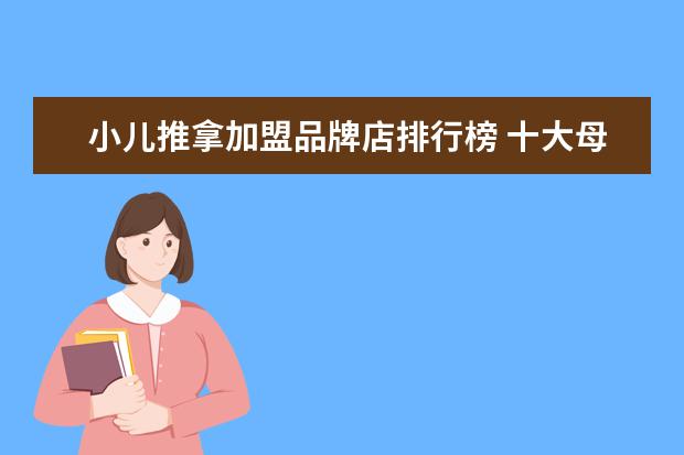 小儿推拿加盟品牌店排行榜 十大母婴店品牌有哪些