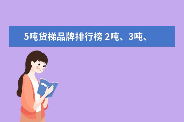 5吨货梯品牌排行榜 2吨、3吨、5吨货梯最大面积