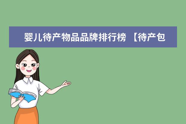 婴儿待产物品品牌排行榜 【待产包怎么买】入院待产包怎么选