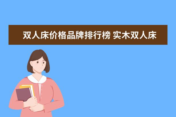 双人床价格品牌排行榜 实木双人床品牌排行榜