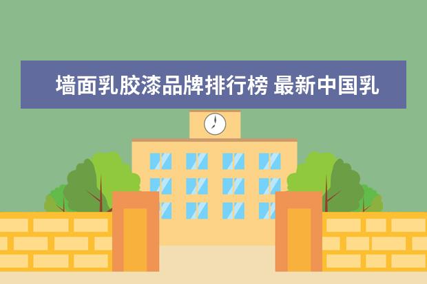 墙面乳胶漆品牌排行榜 最新中国乳胶漆十大排名