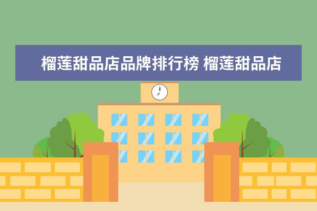 榴莲甜品店品牌排行榜 榴莲甜品店 特色经营赚大钱