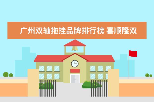 广州双轴拖挂品牌排行榜 喜顺隆双轴拖挂房车质量差