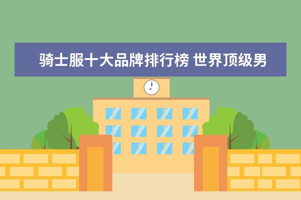 骑士服十大品牌排行榜 世界顶级男装品牌有哪些?