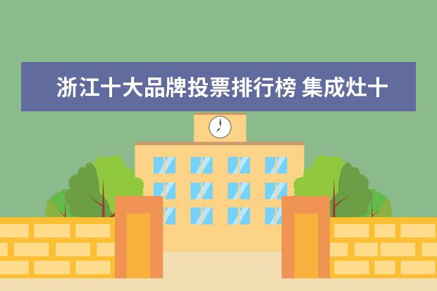 浙江十大品牌投票排行榜 集成灶十大品牌是哪些?