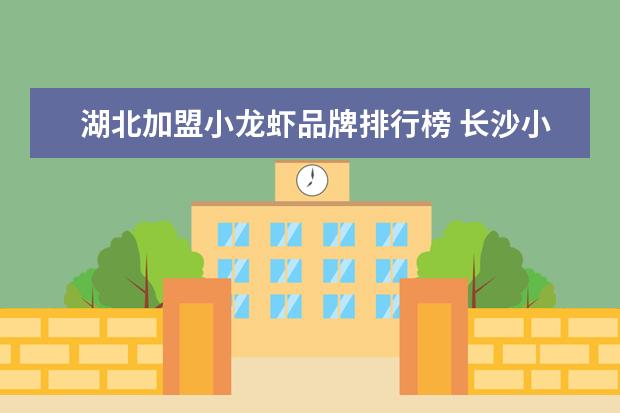 湖北加盟小龙虾品牌排行榜 长沙小龙虾加盟最好吃的店子在哪?