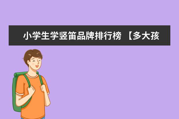 小学生学竖笛品牌排行榜 【多大孩子可以学竖笛】竖笛适合多大的孩子学 - 百...