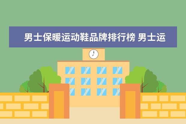 男士保暖运动鞋品牌排行榜 男士运动鞋哪几个牌子好