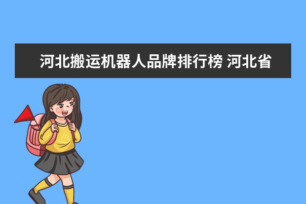 河北搬运机器人品牌排行榜 河北省青少年机器人竞赛证书含金量高吗