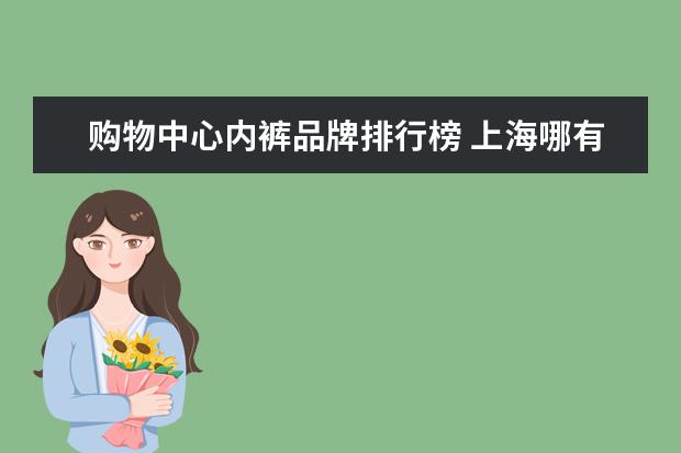 购物中心内裤品牌排行榜 上海哪有买衣服的小店又便宜又集中的地方啊? - 百度...
