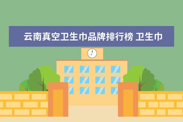 云南真空卫生巾品牌排行榜 卫生巾能储放在真空压缩袋里么?