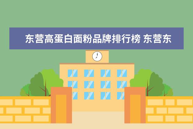 东营高蛋白面粉品牌排行榜 东营东城附近有加工小麦面粉的吗