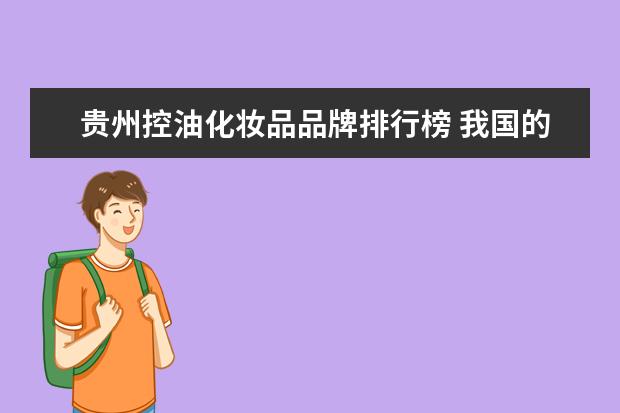 贵州控油化妆品品牌排行榜 我国的国产化妆品有哪些?
