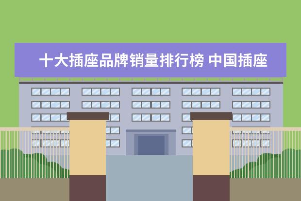 十大插座品牌销量排行榜 中国插座十大名牌