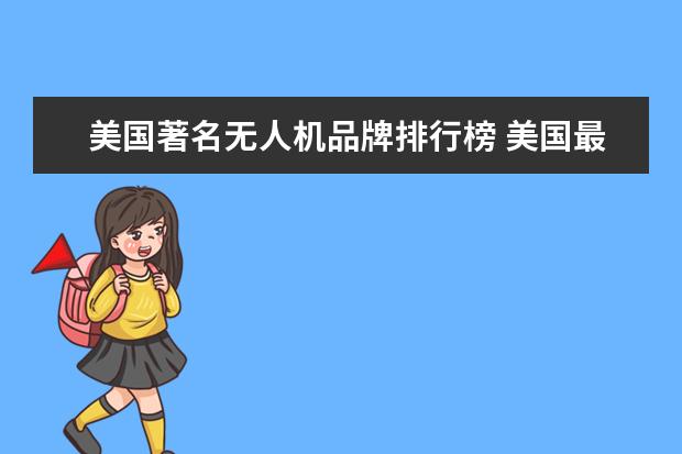 美国著名无人机品牌排行榜 美国最先进无人机是什么
