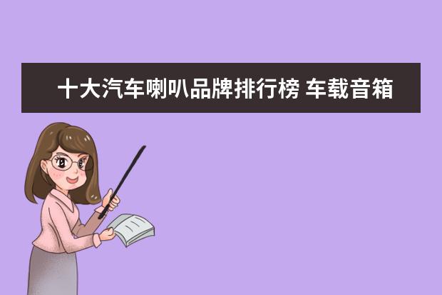 十大汽车喇叭品牌排行榜 车载音箱什么牌子的好?