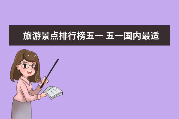旅游景点排行榜五一 五一国内最适合去哪玩五一国内旅游景点推荐