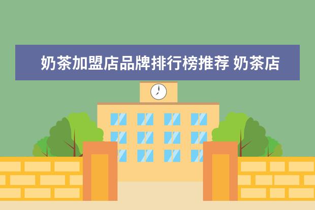 奶茶加盟店品牌排行榜推荐 奶茶店十大加盟排行榜?