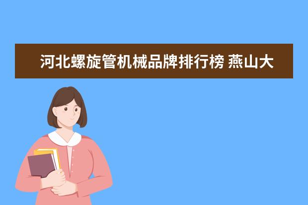 河北螺旋管机械品牌排行榜 燕山大学里仁学院怎么样
