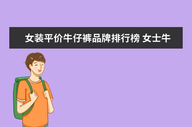 女装平价牛仔裤品牌排行榜 女士牛仔裤品牌排行榜
