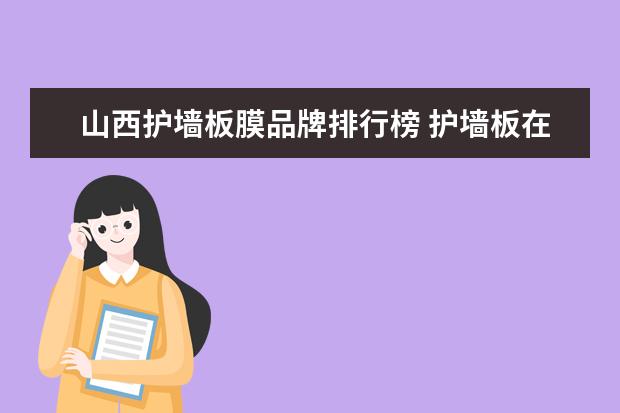 山西护墙板膜品牌排行榜 护墙板在线覆膜和离线覆膜哪个更环保?