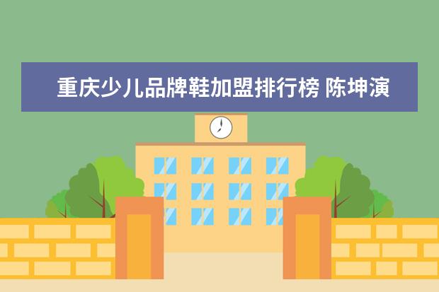 重庆少儿品牌鞋加盟排行榜 陈坤演过什么节目