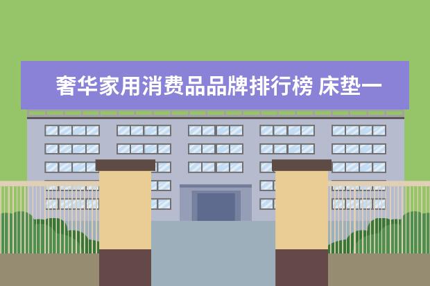 奢华家用消费品品牌排行榜 床垫一线品牌排行榜有哪些品牌大全(德国床垫品牌排...