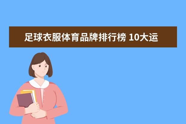 足球衣服体育品牌排行榜 10大运动品牌的排名是什么？