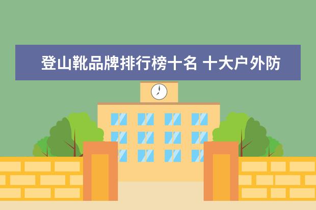 登山靴品牌排行榜十名 十大户外防水鞋品牌