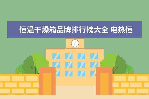 恒温干燥箱品牌排行榜大全 电热恒温干燥箱哪个牌子的好?