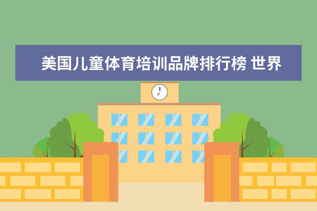 美国儿童体育培训品牌排行榜 世界十大早教品牌排行榜(十大早教品牌)