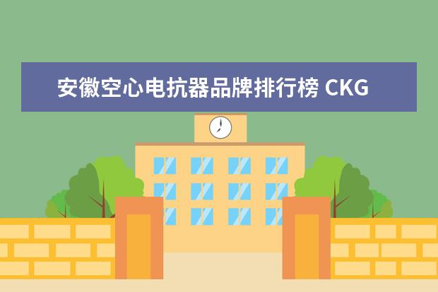 安徽空心电抗器品牌排行榜 CKGK(L)系列干式空心电抗器与传统的油浸铁芯式电抗...