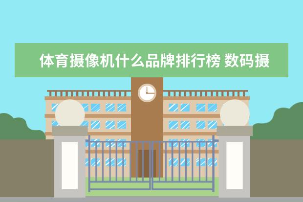 体育摄像机什么品牌排行榜 数码摄像机哪个牌子好?