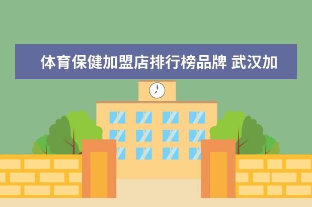 体育保健加盟店排行榜品牌 武汉加盟店10大品牌