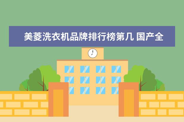 美菱洗衣机品牌排行榜第几 国产全自动洗衣机排名前十的品牌有哪些