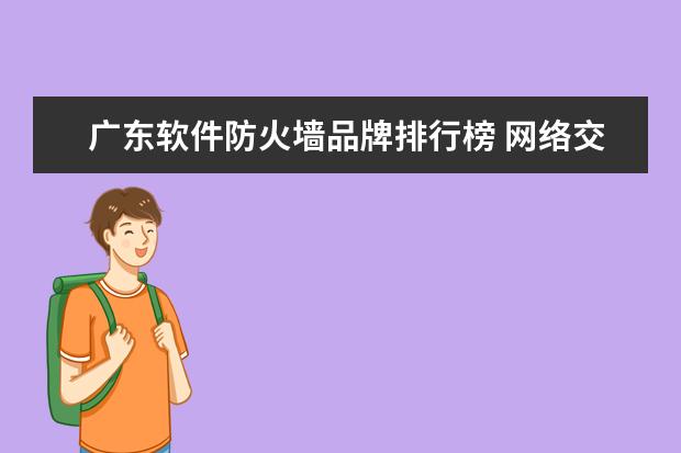 广东软件防火墙品牌排行榜 网络交换机哪个牌子好