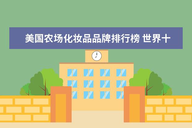 美国农场化妆品品牌排行榜 世界十大名牌化妆品是哪些